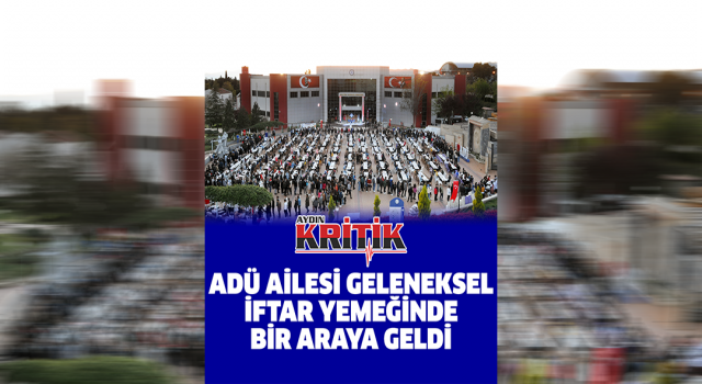 ADÜ Ailesi geleneksel iftar yemeğinde bir araya geldi