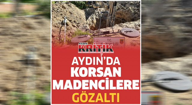 Aydın'da korsan madencilere gözaltı!