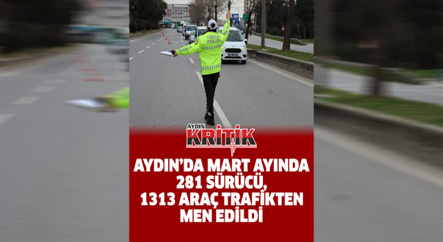 Aydın’da Mart ayında 281 sürücü, 1313 araç trafikten men edildi