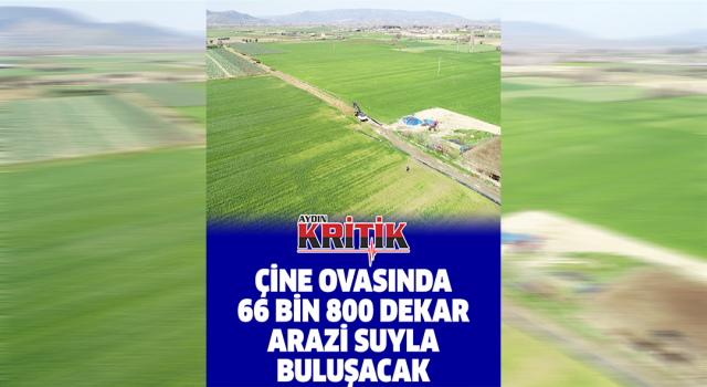 Çine ovasında 66 bin 800 dekar arazi suyla buluşacak