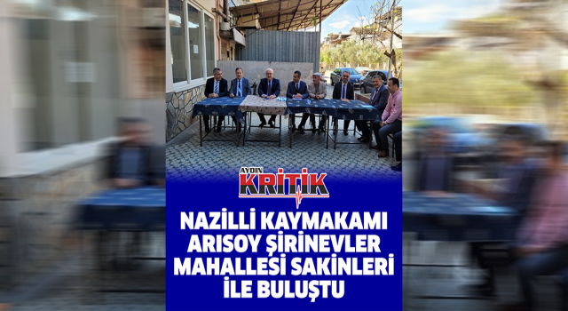 Nazilli Kaymakamı Arısoy Şirinevler Mahallesi sakinleri ile buluştu