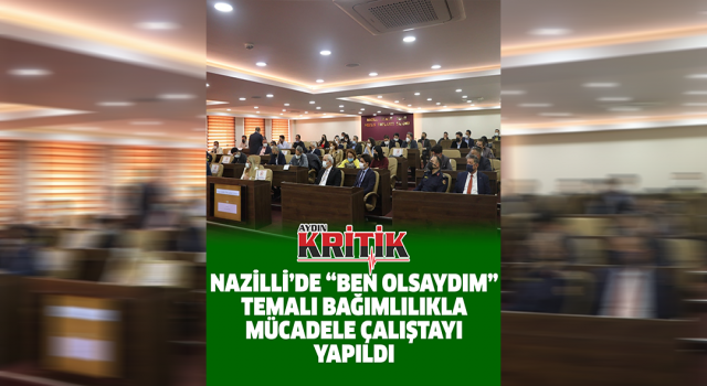 Nazilli’de ''Ben Olsaydım'' temalı Bağımlılıkla Mücadele Çalıştayı yapıldı