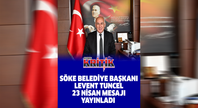 Söke Belediye Başkanı Levent Tuncel 23 Nisan mesajı yayınladı