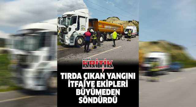 Tırda çıkan yangını, itfaiye ekipleri büyümeden söndürdü