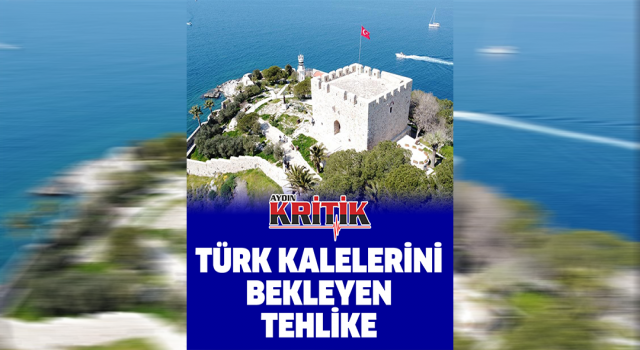 Türk kalelerini bekleyen tehlike