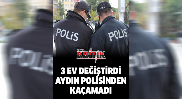 3 ev değiştirdi Aydın polisinden kaçamadı