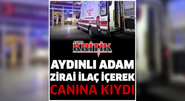 Aydınlı adam zirai ilaç içerek canına kıydı