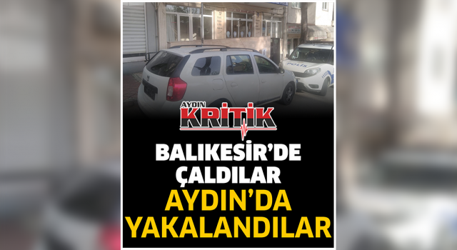 Balıkesir’de çaldılar, Aydın’da yakalandılar