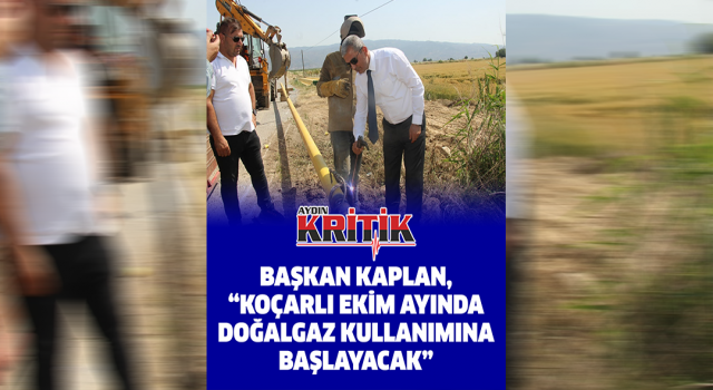 Başkan Kaplan, “Koçarlı Ekim ayında doğalgaz kullanımına başlayacak”