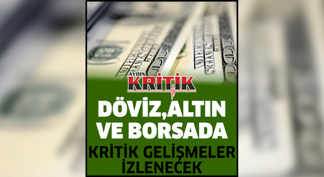 Döviz, altın ve borsada kritik gelişmeler izlenecek