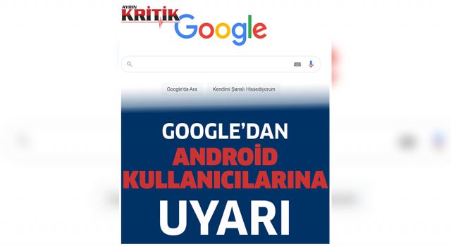 Google’dan Android kullanıcılarına uyarı