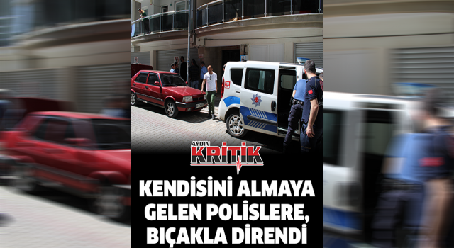 Kendisini almaya gelen polislere, bıçakla direndi