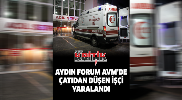 Aydın Forum AVM'de çatıdan düşen işçi yaralandı