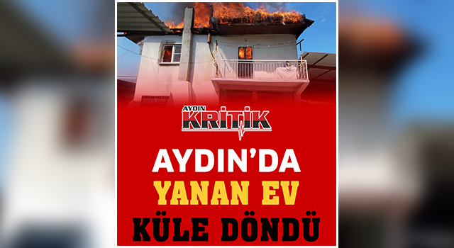 Aydın'da yanan ev küle döndü