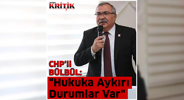 CHP'li Bülbül: "Hukuka Aykırı Durumlar Var"