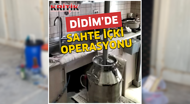 Didim’de sahte içki operasyonu