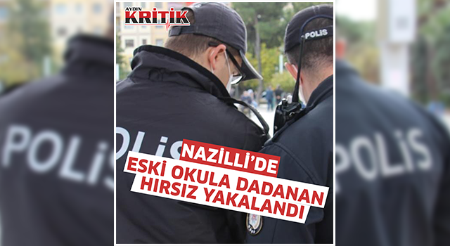 Nazilli’de eski okula dadanan hırsız yakalandı