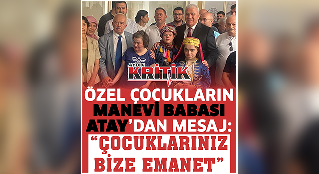 Özel Çocukların Manevi Babası Atay’dan mesaj: “Çocuklarınız bize emanet”