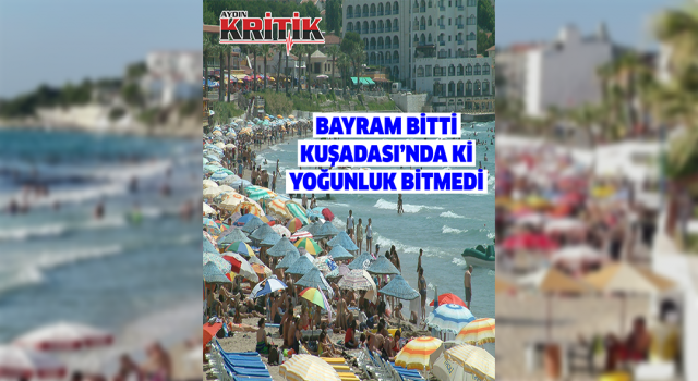 Bayram bitti ancak Kuşadası'nda yoğunluk devam ediyor