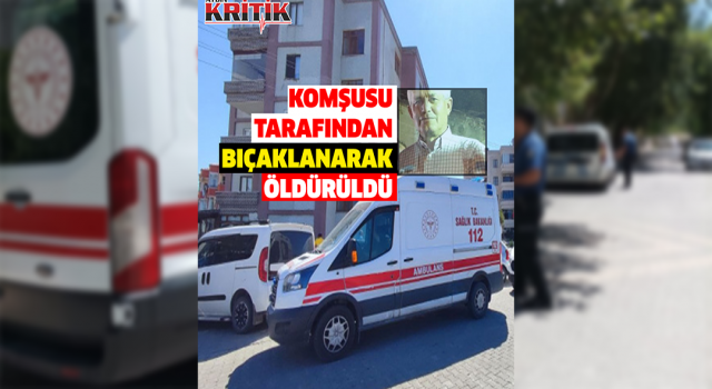 Komşusu tarafından bıçaklanarak öldürüldü