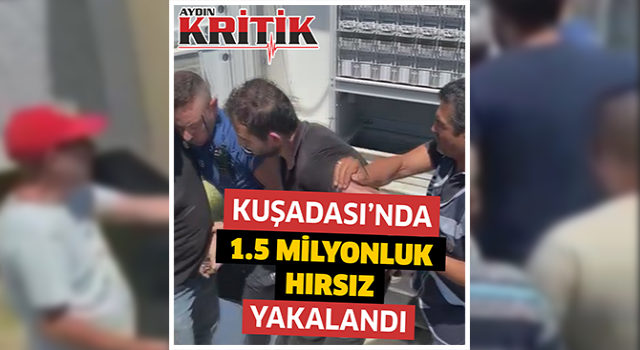 Kuşadası'nda 1.5 milyonluk hırsız yakalandı