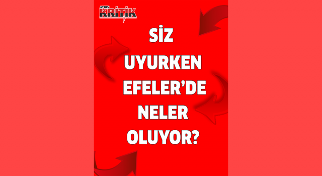 SİZ UYURKEN EFELER'DE NELER OLUYOR?