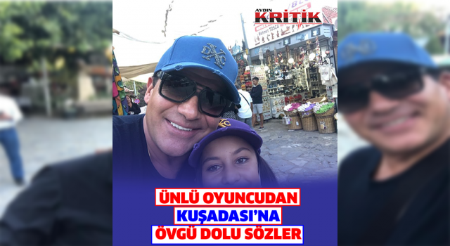 Ünlü oyuncudan Kuşadası’na övgü dolu sözler