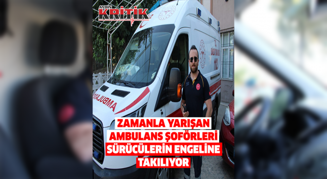 Zamanla yarışan ambulans şoförleri, duyarsız sürücülerin engeline takılıyor