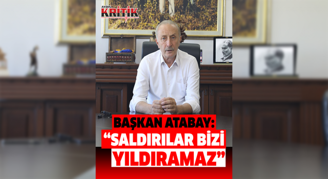 Başkan Atabay; “Saldırılar bizi yıldıramaz, kanunsuzluğa geçit vermeyeceğiz”