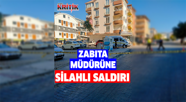 Didim Belediyesi Zabıta Müdürü’ne silahlı saldırı