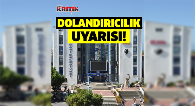 KUŞADASI BELEDİYESİ’NDEN DOLANDIRICILIK UYARISI