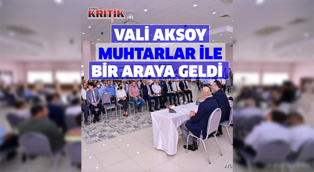 Vali Aksoy, Kuyucaklı muhtarlar ile bir araya geldi