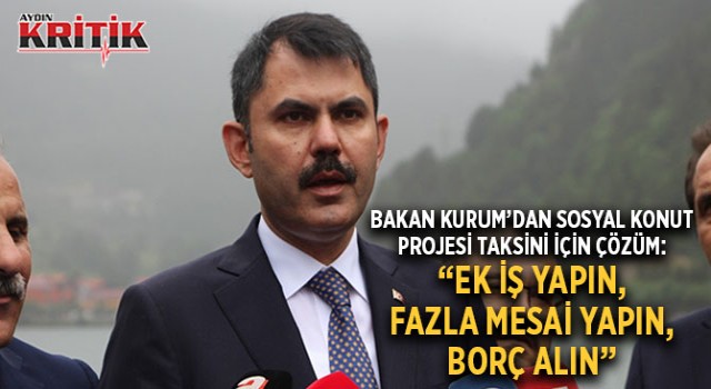 Bakan Kurum'un Sosyal Konut Projesi Taksiti İçin Çözüm: "Ek iş yapın, fazla mesai yapın, borç alın"