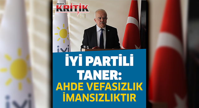 İyi Partili Taner: " Ahde Vefasızlık İmansızlıktır"