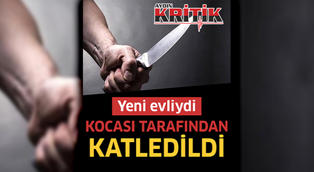 Yeni evliydi, kocası tarafından katledildi