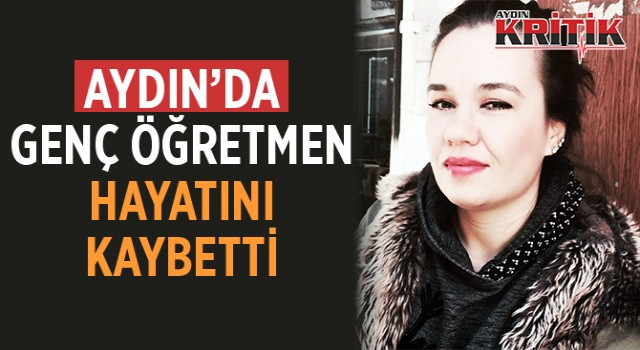 Aydın’da genç öğretmen hayatını kaybetti