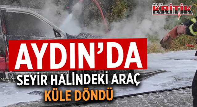 Aydın'da seyir halindeki araç küle döndü