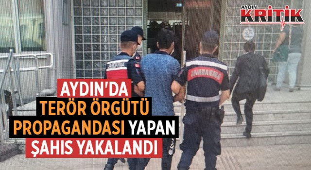 AYDIN'DA TERÖR ÖRGÜTÜ PROPAGANDASI YAPAN ŞAHIS YAKALANDI