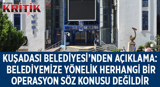 KUŞADASI BELEDİYESİ’NDEN AÇIKLAMA: BELEDİYEMİZE YÖNELİK HERHANGİ BİR OPERASYON SÖZ KONUSU DEĞİLDİR