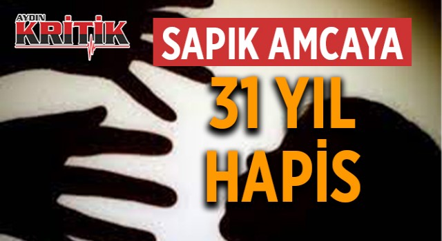 Sapık amcaya 31 yıl hapis