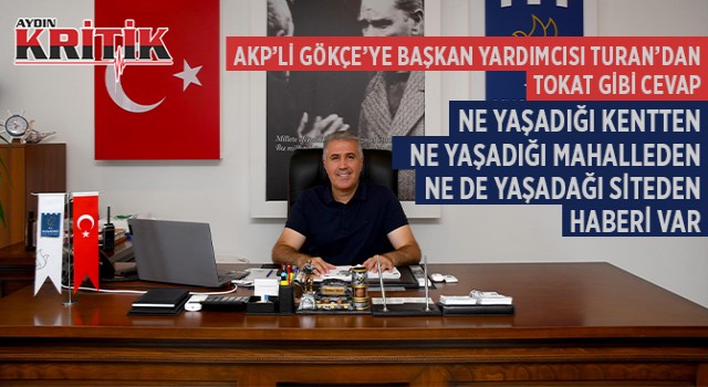 AKP'Lİ GÖKÇE'YE BAŞKAN YARDIMCISI TURAN'DAN TOKAT GİBİ CEVAP: NE YAŞADIĞI KENTTEN NE YAŞADIĞI MAHALLEDEN NE DE YAŞADAĞI SİTEDEN HABERİ VAR