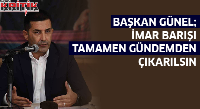 Başkan Günel: ”İmar barışı tamamen gündemden çıkarılsın”