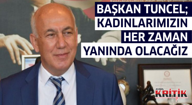 Başkan Tuncel; 'Kadınlarımızın Her Zaman Yanında Olacağız'