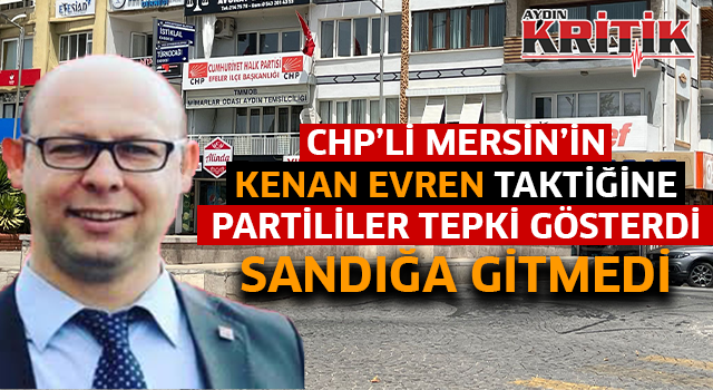 CHP'li Mersin'in Kenan Evren taktiğine partililer tepki gösterdi sandığa gitmedi