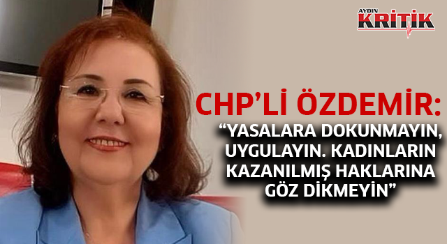 CHP'li Özdemir: "YASALARA DOKUNMAYIN, UYGULAYIN. KADINLARIN KAZANILMIŞ HAKLARINA GÖZ DİKMEYİN"