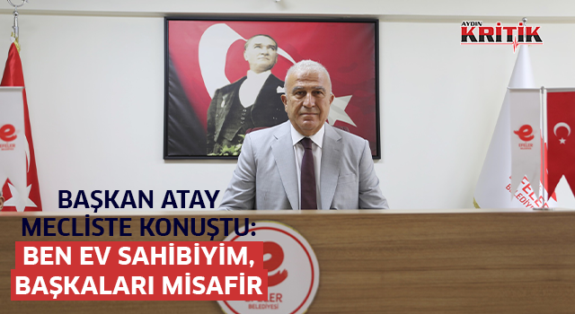 Başkan Atay mecliste konuştu: 'Ben ev sahibiyim, başkaları misafir'