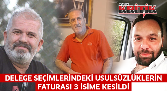 Delege seçimlerindeki usulsüzlüklerin faturası 3 isime kesildi