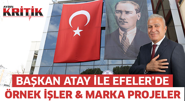 BAŞKAN ATAY İLE EFELER’DE ÖRNEK İŞLER & MARKA PROJELER