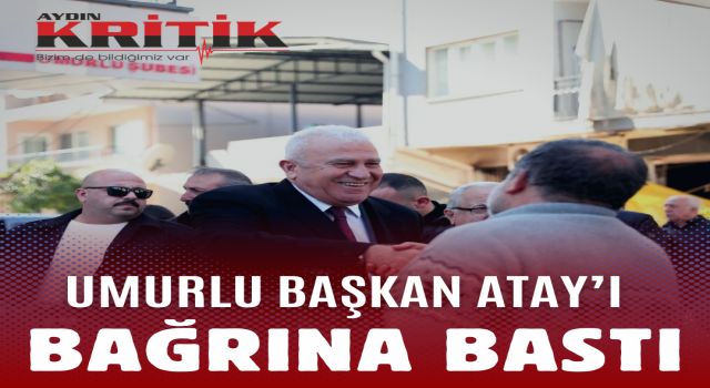 Umurlu Başkan Atay’ı bağrına bastı