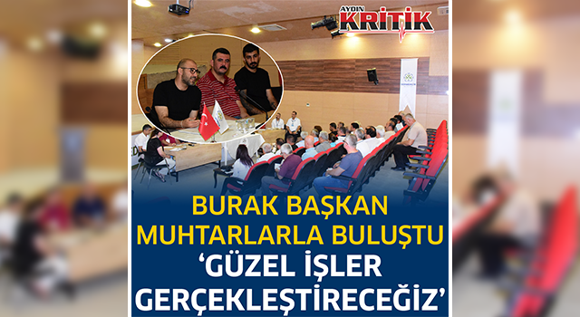 Burak Başkan Muhtarlarla buluştu 'Güzel işler gerçekleştireceğiz'